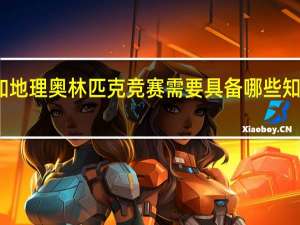 参加地理奥林匹克竞赛需要具备哪些知识和技能