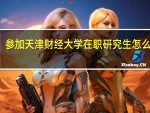 参加天津财经大学在职研究生怎么报名