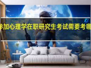 参加心理学在职研究生考试需要考哪些科目