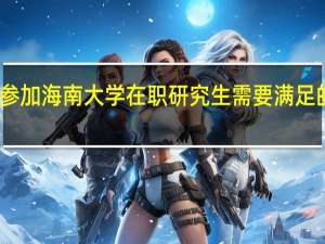 参加海南大学在职研究生需要满足的要求
