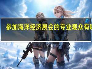 参加海洋经济展会的专业观众有哪些