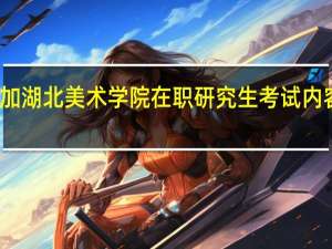 参加湖北美术学院在职研究生考试内容有什么