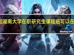 参加湖南大学在职研究生课程班可以在哪里报名