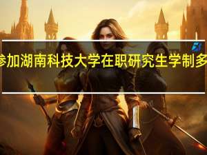 参加湖南科技大学在职研究生学制多长时间