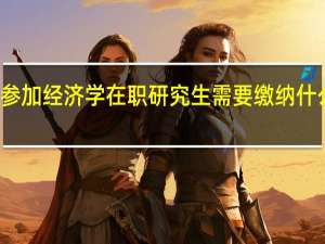参加经济学在职研究生需要缴纳什么费用