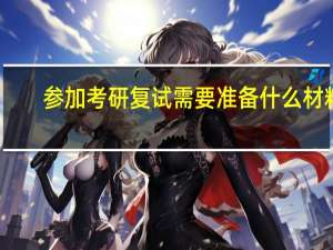 参加考研复试需要准备什么材料