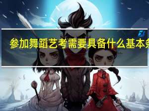 参加舞蹈艺考需要具备什么基本条件
