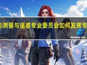 参加航空摄影测量与遥感专业委员会如何发挥专业优势及个人特长