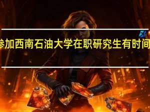 参加西南石油大学在职研究生有时间限制吗