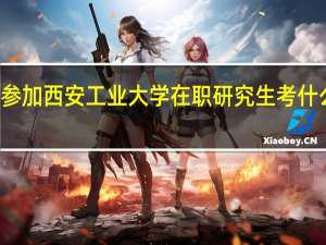 参加西安工业大学在职研究生考什么科目