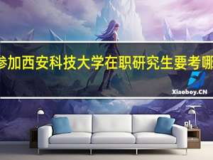 参加西安科技大学在职研究生要考哪些科目
