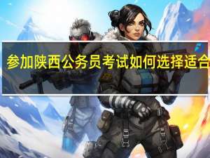 参加陕西公务员考试如何选择适合职位
