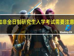 参加非全日制研究生入学考试需要注意哪些事项
