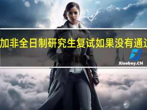 参加非全日制研究生复试如果没有通过怎么办