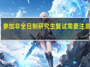 参加非全日制研究生复试需要注意什么