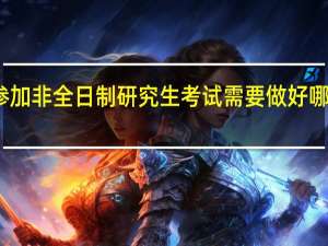 参加非全日制研究生考试需要做好哪些准备