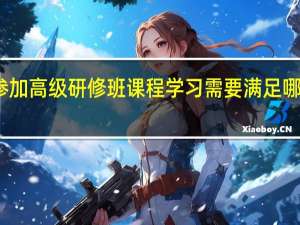 参加高级研修班课程学习需要满足哪些条件
