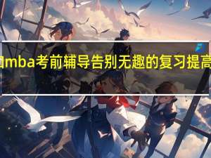 参加mba考前辅导告别无趣的复习提高通过把握