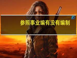 参照事业编有没有编制