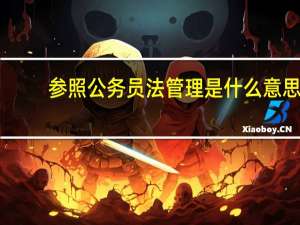 参照公务员法管理是什么意思