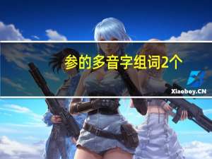 参的多音字组词2个（参的多音字组词）