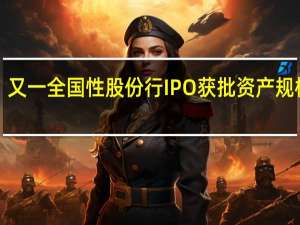又一全国性股份行IPO获批 资产规模超1.7万亿
