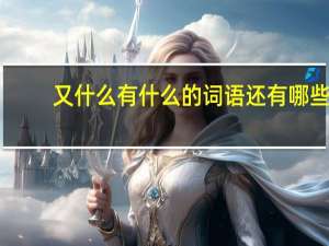 又什么有什么的词语还有哪些（又什么有什么的词语）