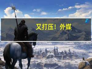 又打压！外媒：美国商务部将42家中国企业列入出口管制清单