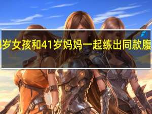 又美又飒！8岁女孩和41岁妈妈一起练出同款腹肌 到底什么情况呢