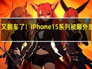 又翻车了！iPhone 15系列被曝外放破音：大音量有杂音