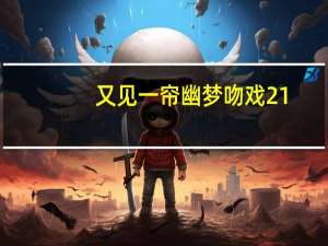 又见一帘幽梦吻戏21（又见一帘幽梦吻戏）