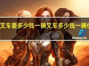叉车要多少钱一辆 叉车多少钱一辆价格表