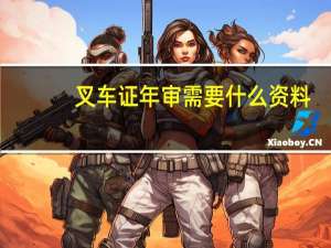 叉车证年审需要什么资料