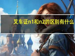叉车证n1和n2的区别有什么