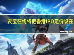 友宝在线（Ubox Online）将把香港IPO定价设在10.35港元/股