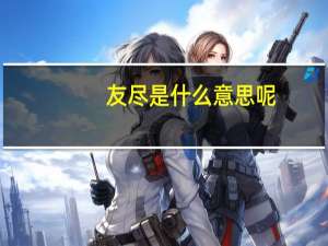 友尽是什么意思呢（友尽是什么意思）