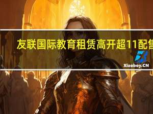 友联国际教育租赁高开超11% 配售1.09亿新股协议已终止