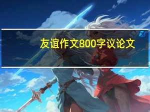 友谊作文800字议论文（友谊作文800字）