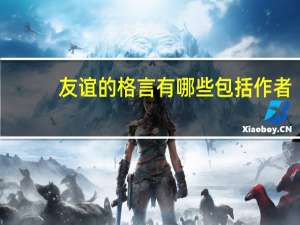 友谊的格言有哪些包括作者（关于友谊的格言包括作者介绍）