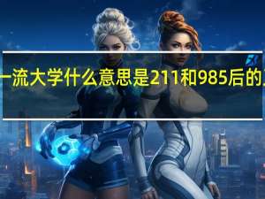 双一流大学什么意思是211和985后的又一战略