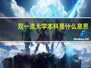 双一流大学本科是什么意思（大学本科是什么意思）