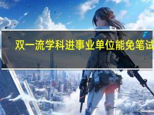 双一流学科进事业单位能免笔试吗