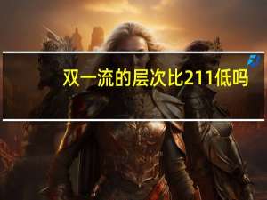 双一流的层次比211低吗
