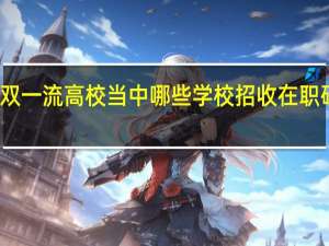 双一流高校当中哪些学校招收在职研究生