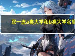 双一流a类大学和b类大学名单