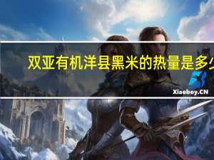 双亚 有机洋县黑米的热量是多少
