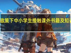 双减政策下中小学生接触课外书籍及知识会更多吗