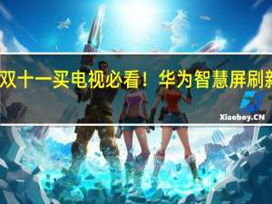 双十一买电视必看！华为智慧屏刷新体验：像玩手机一样“玩电视”