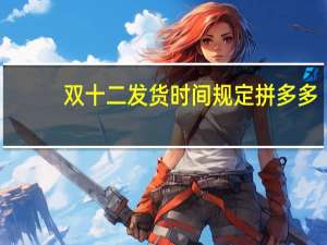 双十二发货时间规定拼多多（双十二发货时间规定）