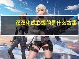 双双化成彩蝶的是什么故事（双双化成彩蝶的是）